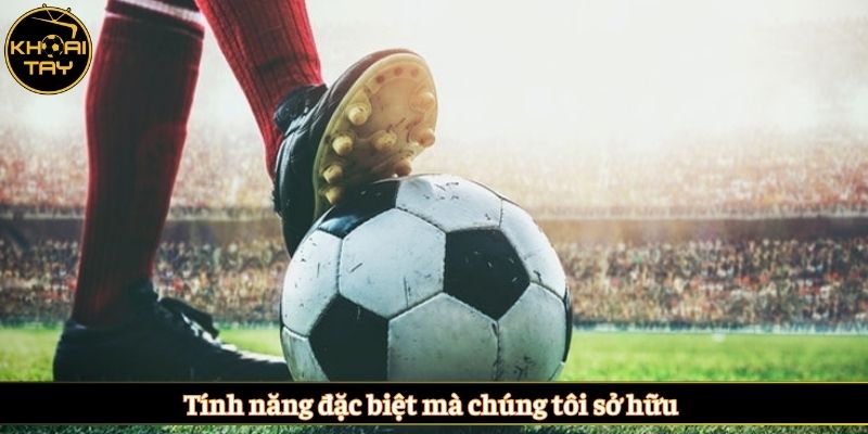 Tính năng đặc biệt mà chúng tôi sở hữu