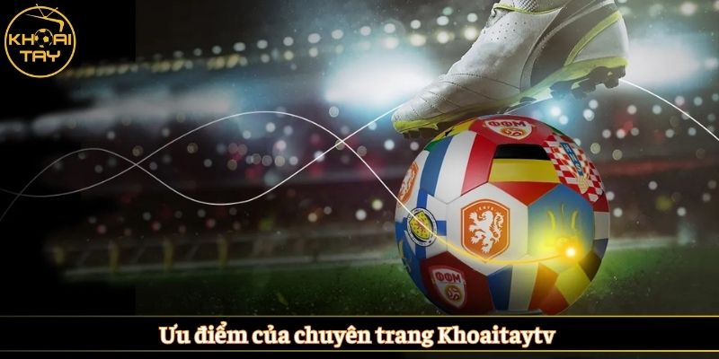 Ưu điểm của chuyên trang Khoaitaytv
